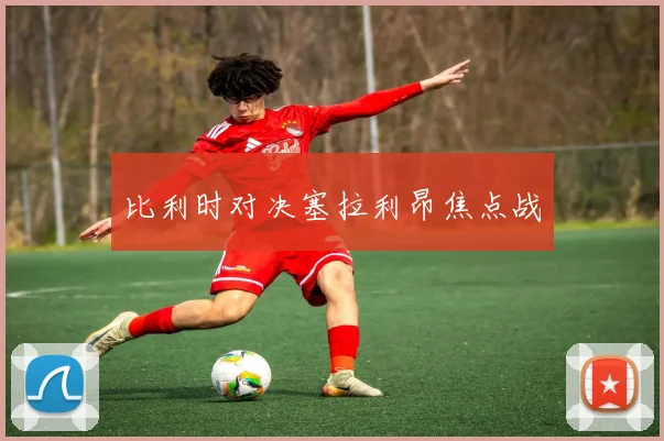 比利时对决塞拉利昂焦点战