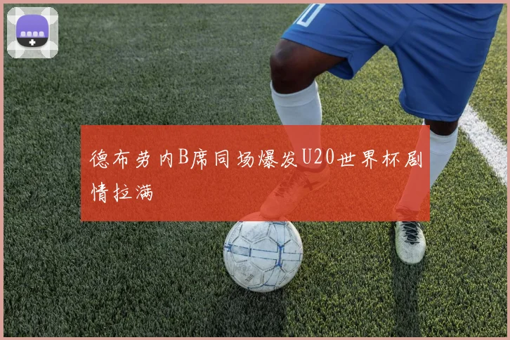 德布劳内B席同场爆发U20世界杯剧情拉满