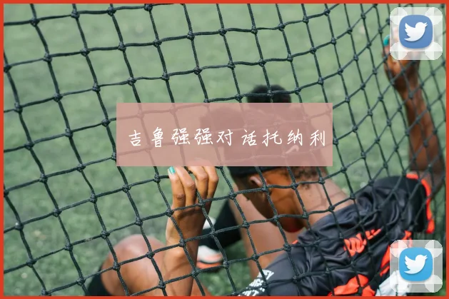 吉鲁强强对话托纳利