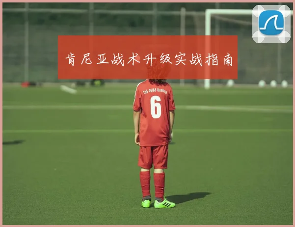 肯尼亚战术升级实战指南