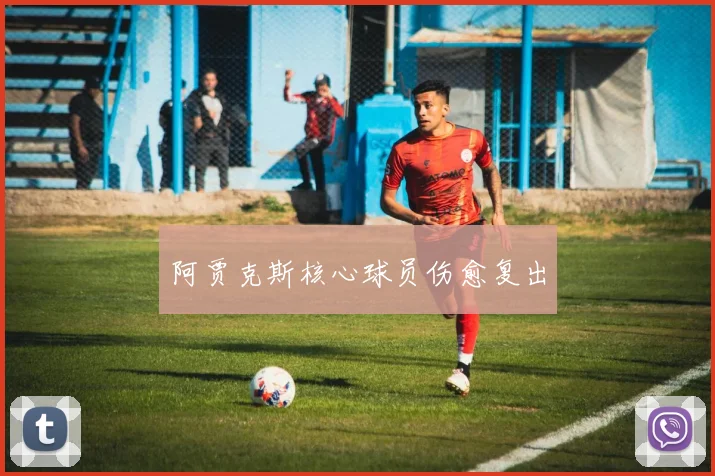 阿贾克斯核心球员伤愈复出