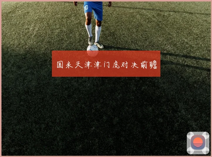 国米天津津门虎对决前瞻