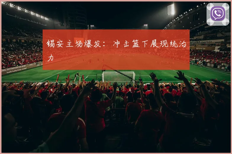 锡安主场爆发：冲击篮下展现统治力