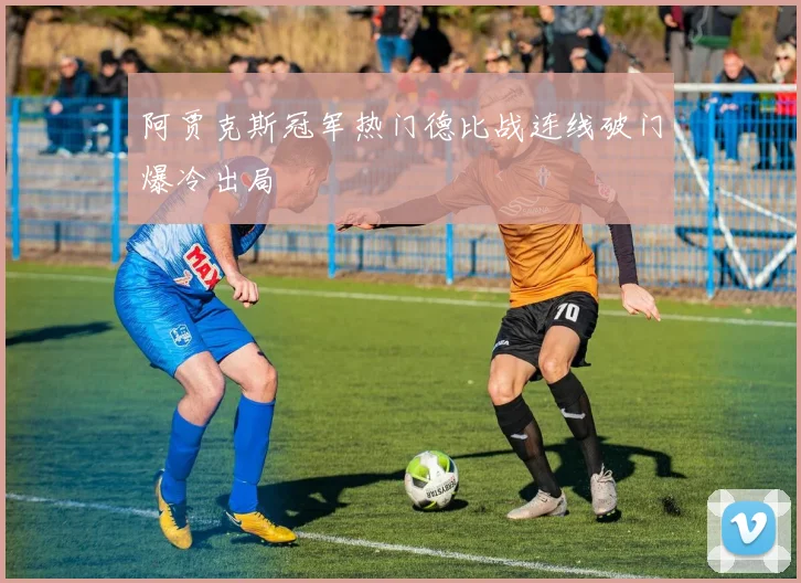 阿贾克斯冠军热门德比战连线破门爆冷出局