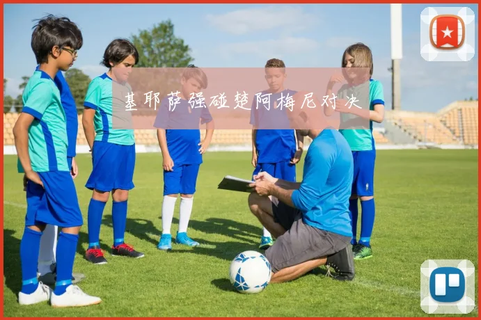 基耶萨强碰楚阿梅尼对决