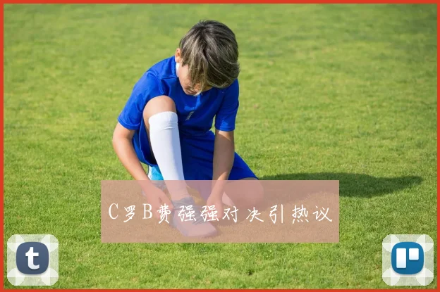 C罗B费强强对决引热议