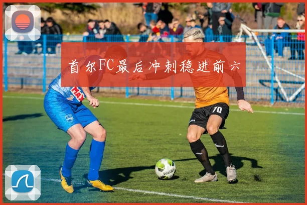 首尔FC最后冲刺稳进前六
