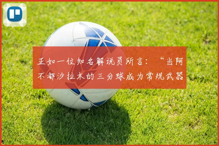 正如一位知名解说员所言：“当阿不都沙拉木的三分球成为常规武器时