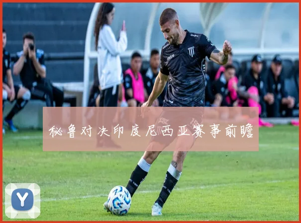 秘鲁对决印度尼西亚赛事前瞻