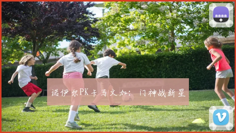 诺伊尔PK卡马文加：门神战新星