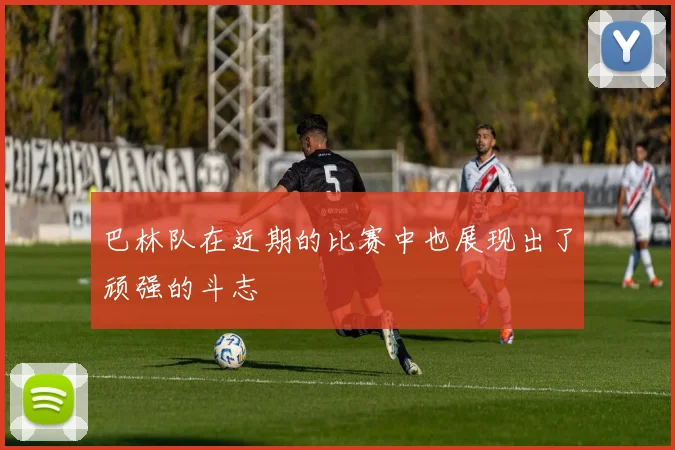 巴林队在近期的比赛中也展现出了顽强的斗志