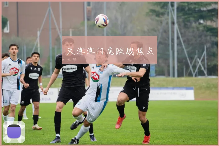 天津津门虎欧战焦点