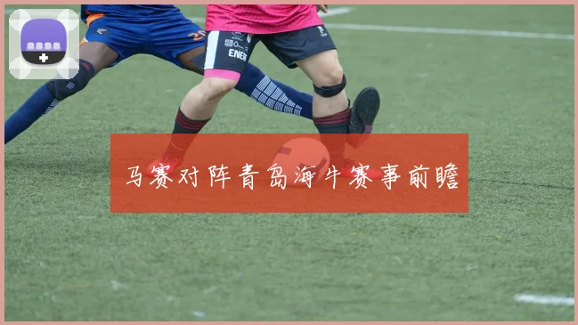 马赛对阵青岛海牛赛事前瞻