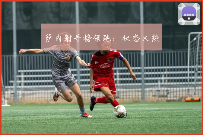 萨内射手榜领跑，状态火热