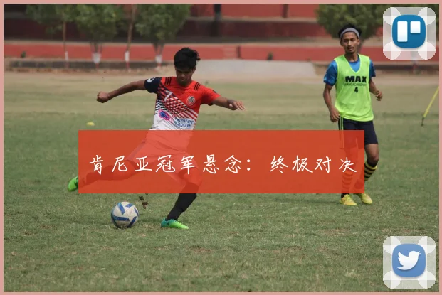 肯尼亚冠军悬念：终极对决
