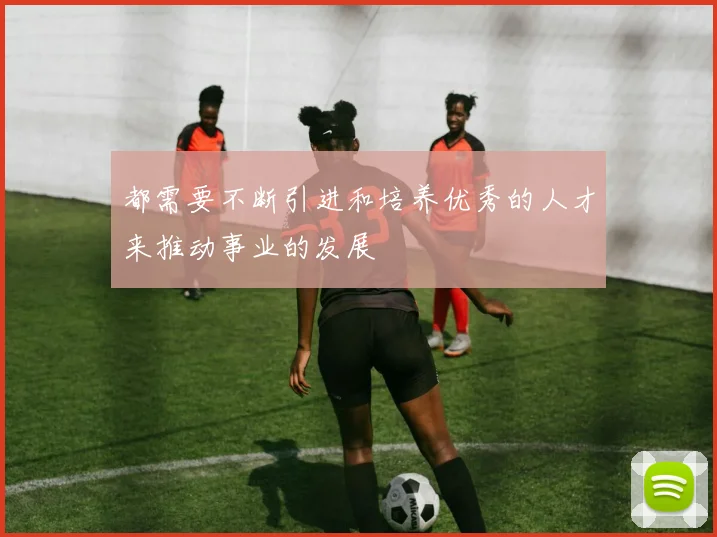 都需要不断引进和培养优秀的人才来推动事业的发展