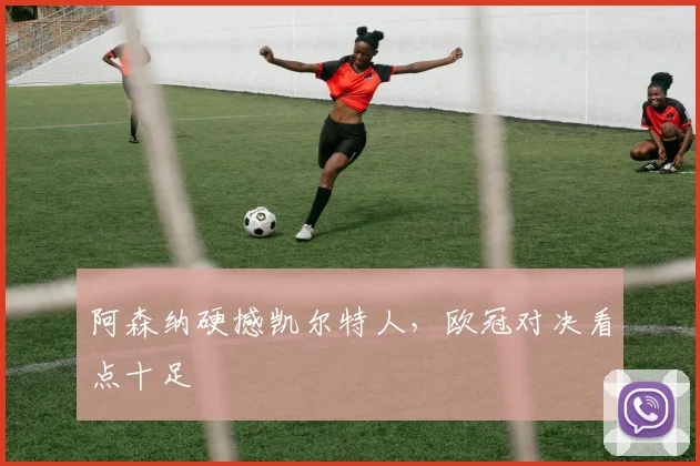 阿森纳硬撼凯尔特人，欧冠对决看点十足