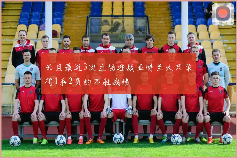 而且最近3次主场迎战亚特兰大只录得1和2负的不胜战绩