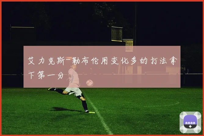 艾力克斯-勒布伦用变化多的打法拿下第一分
