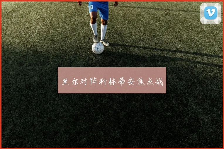 里尔对阵科林蒂安焦点战