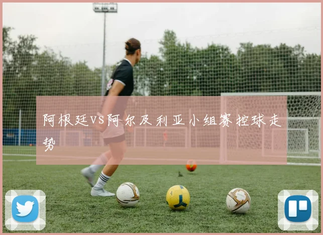 阿根廷vs阿尔及利亚小组赛控球走势