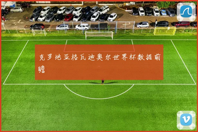 克罗地亚格瓦迪奥尔世界杯数据前瞻