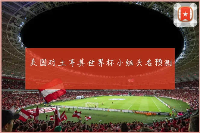 美国对土耳其世界杯小组头名预测
