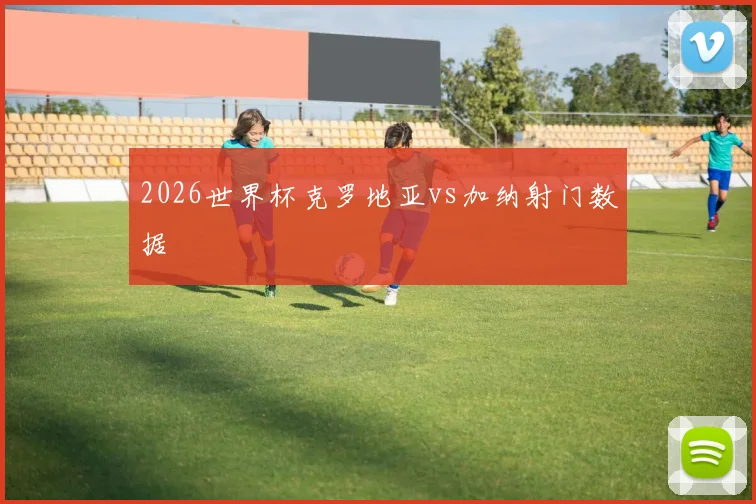 2026世界杯克罗地亚vs加纳射门数据