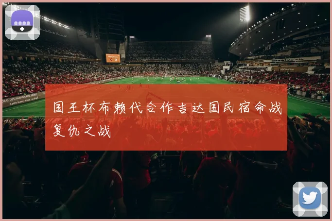 国王杯布赖代合作吉达国民宿命战复仇之战