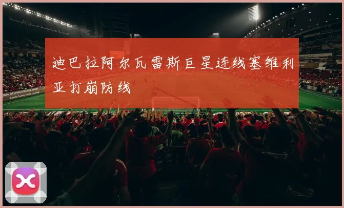 迪巴拉阿尔瓦雷斯巨星连线塞维利亚打崩防线