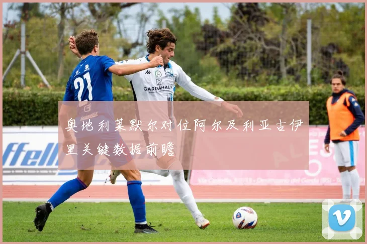 奥地利莱默尔对位阿尔及利亚古伊里关键数据前瞻