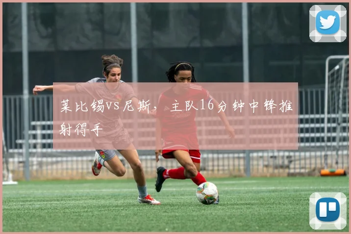 莱比锡vs尼斯,主队16分钟中锋推射得手