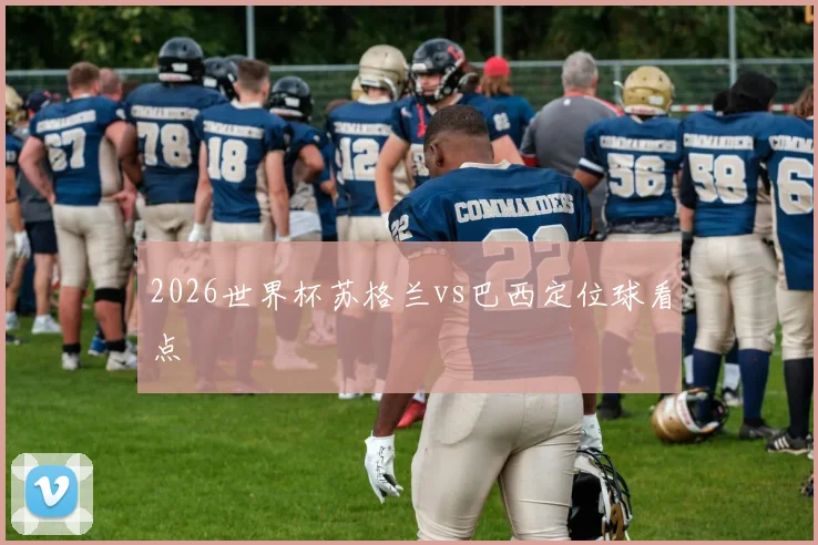 2026世界杯苏格兰vs巴西定位球看点