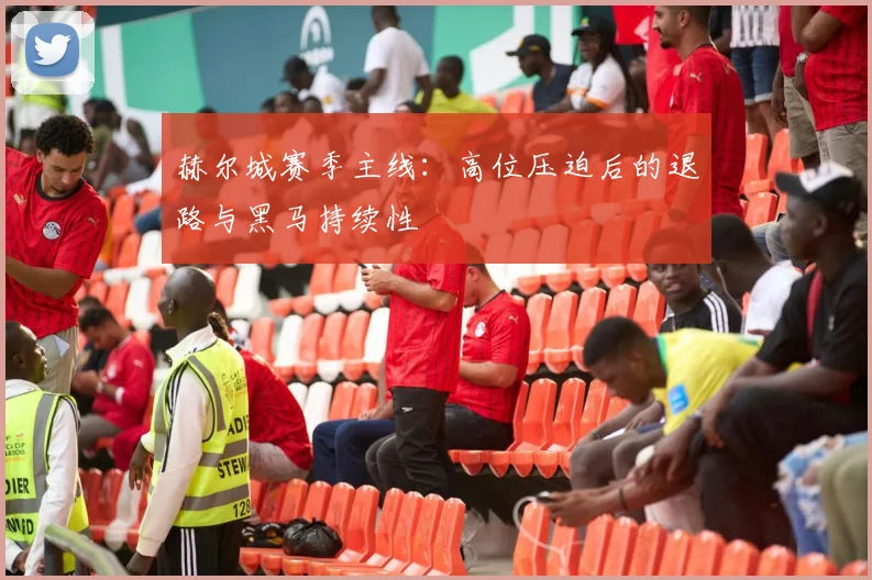 赫尔城赛季主线:高位压迫后的退路与黑马持续性