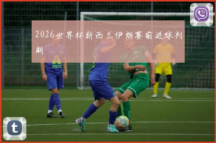 2026世界杯新西兰伊朗赛前进球判断