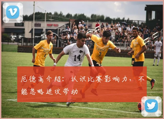 厄德高介绍:认识比赛影响力,不能忽略进攻带动