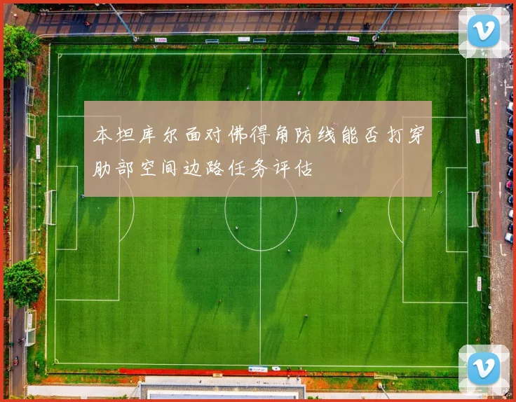 本坦库尔面对佛得角防线能否打穿肋部空间边路任务评估