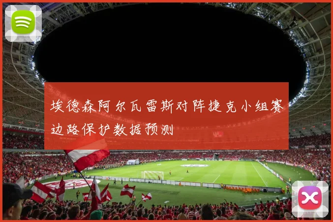 埃德森阿尔瓦雷斯对阵捷克小组赛边路保护数据预测