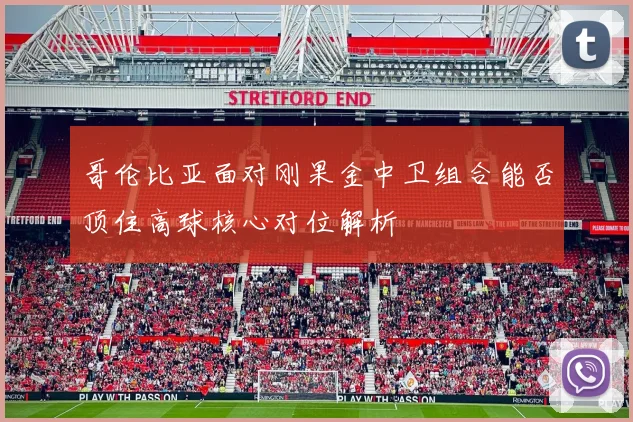 哥伦比亚面对刚果金中卫组合能否顶住高球核心对位解析