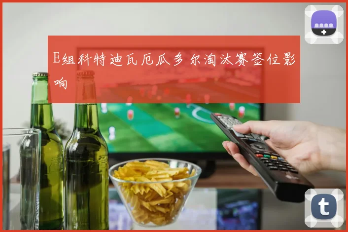 E组科特迪瓦厄瓜多尔淘汰赛签位影响